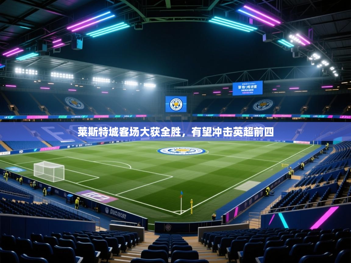 莱斯特城客场大获全胜，有望冲击英超前四