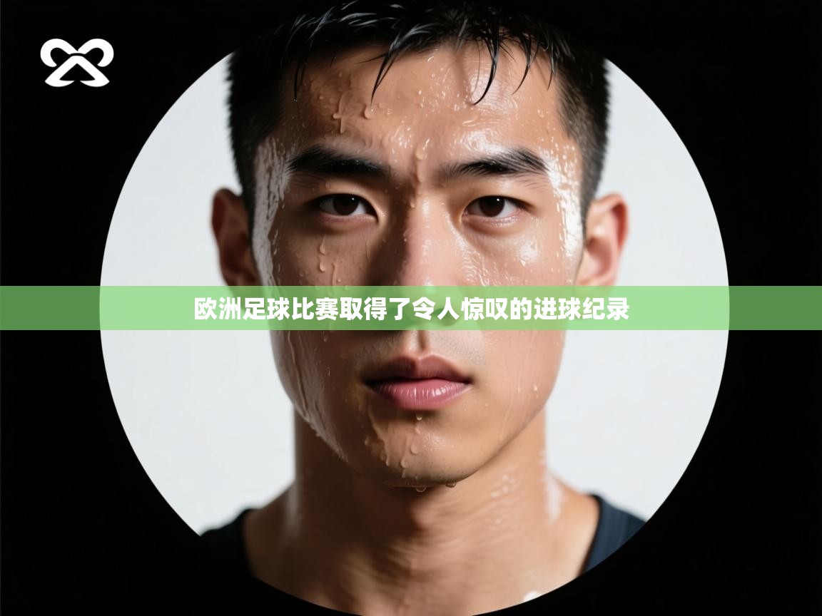 欧洲足球比赛取得了令人惊叹的进球纪录  第1张