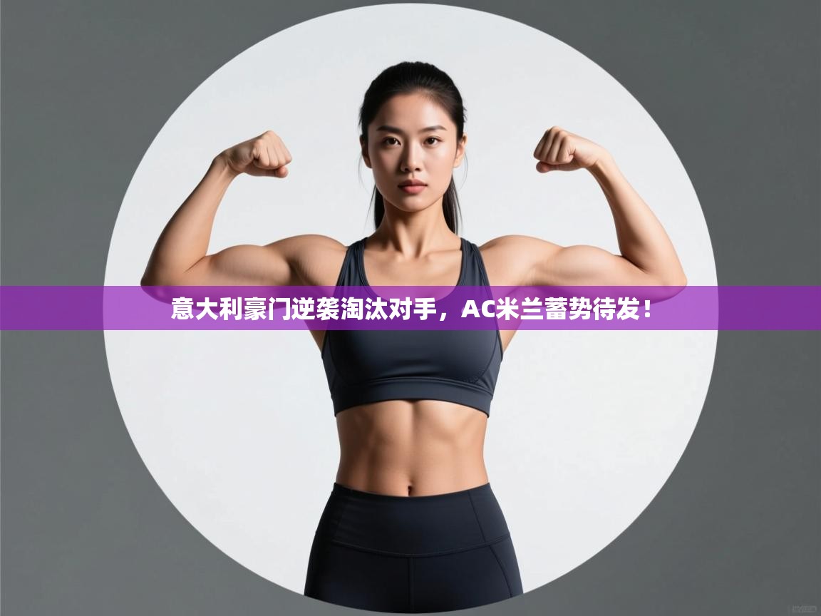 意大利豪门逆袭淘汰对手，AC米兰蓄势待发！  第1张