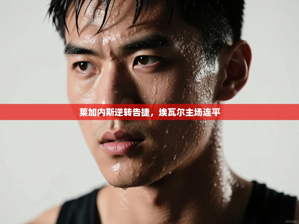 莱加内斯逆转告捷，埃瓦尔主场连平