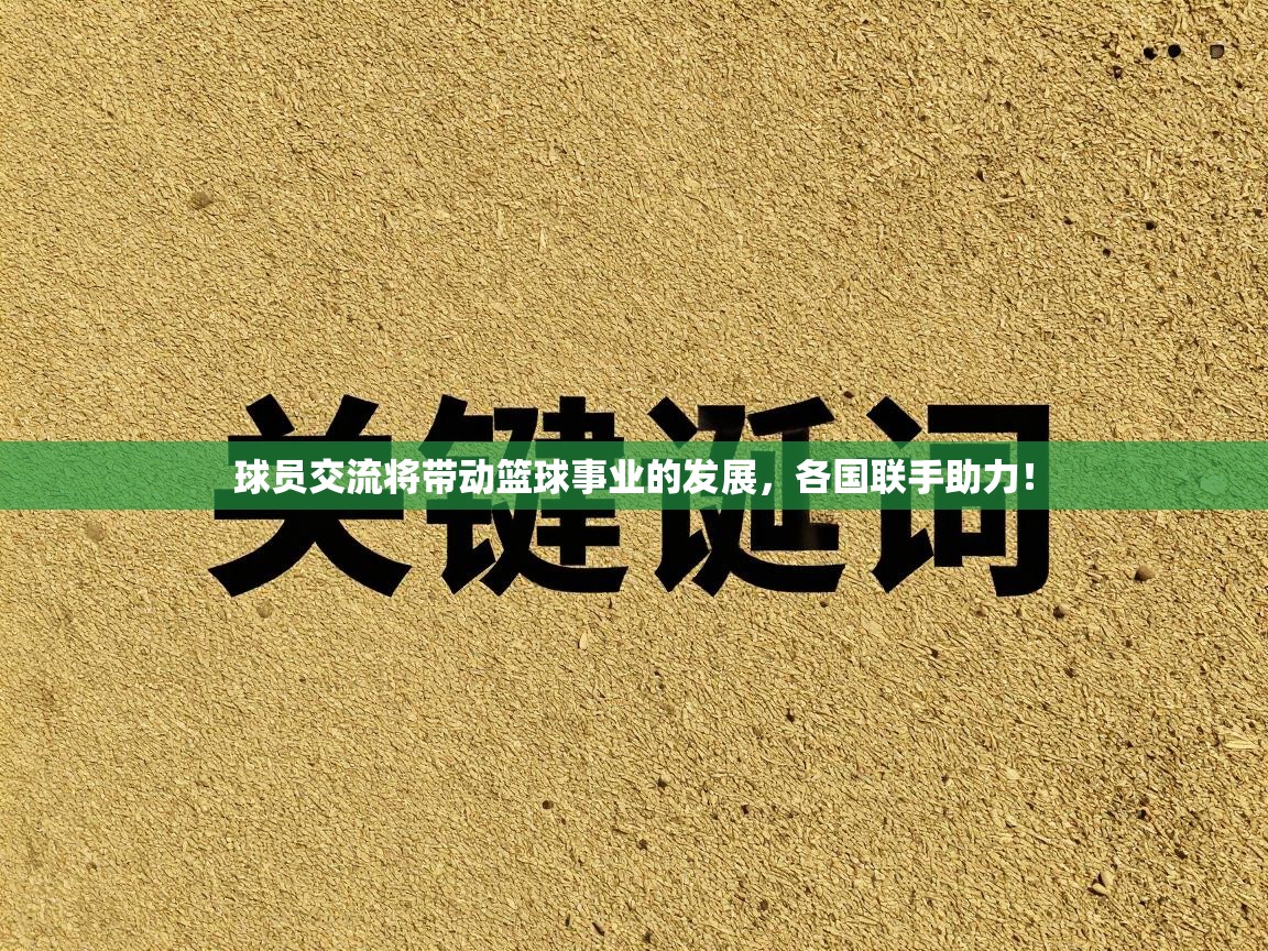 球员交流将带动篮球事业的发展，各国联手助力！
