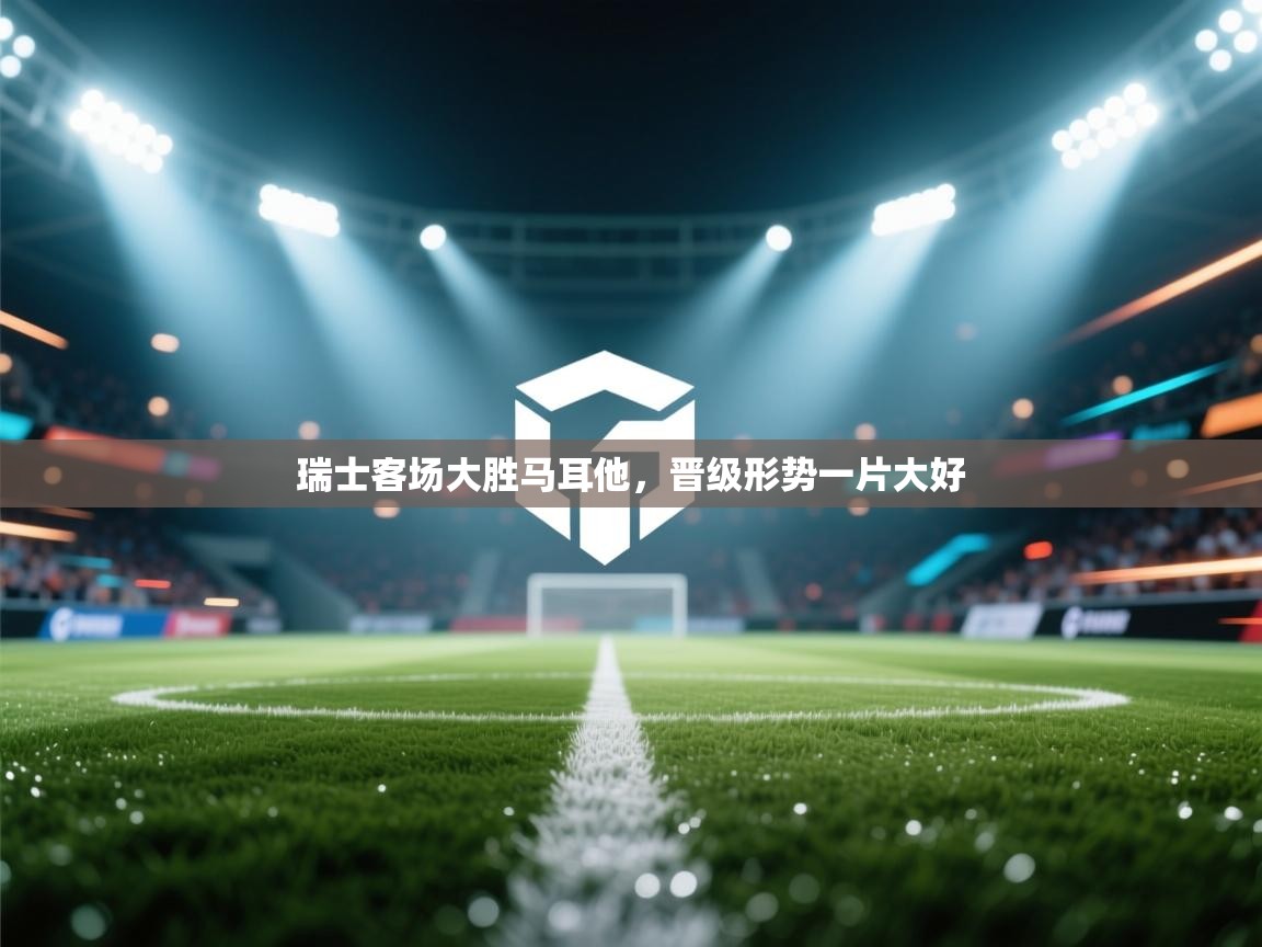 瑞士客场大胜马耳他，晋级形势一片大好