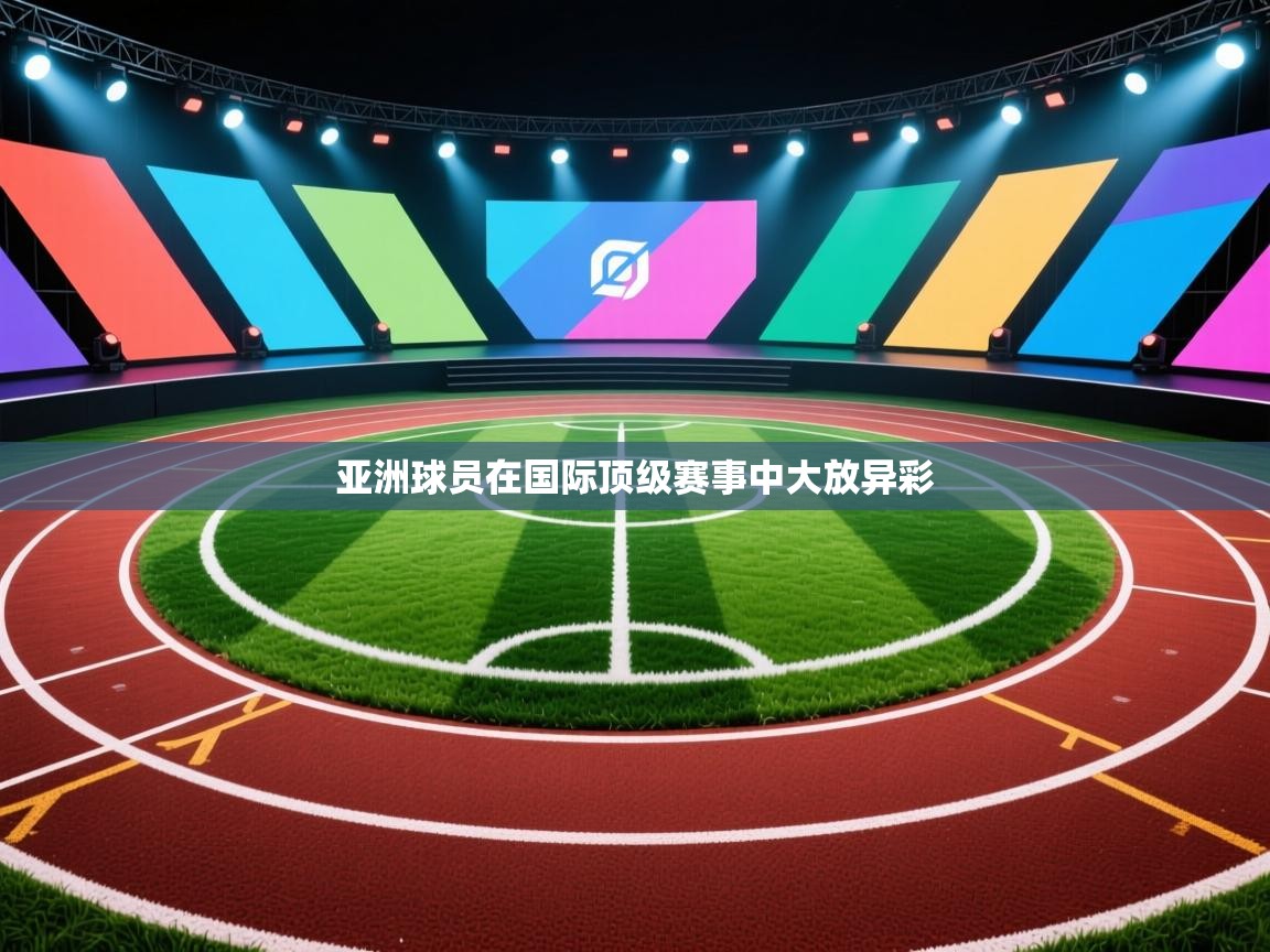 亚洲球员在国际顶级赛事中大放异彩