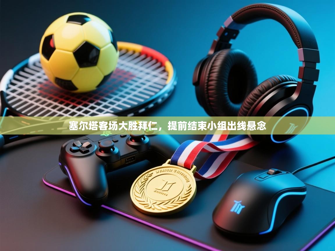 塞尔塔客场大胜拜仁，提前结束小组出线悬念